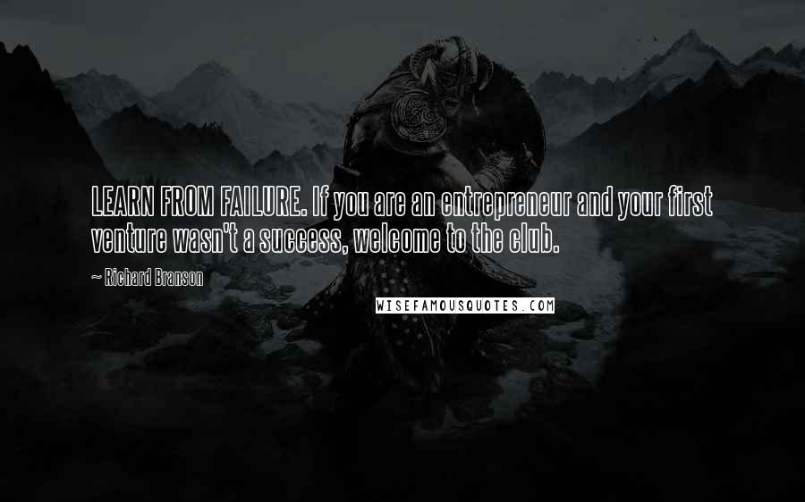 Richard Branson Quotes: LEARN FROM FAILURE. If you are an entrepreneur and your first venture wasn't a success, welcome to the club.