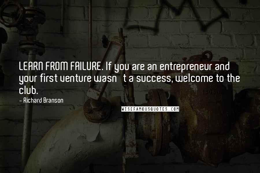 Richard Branson Quotes: LEARN FROM FAILURE. If you are an entrepreneur and your first venture wasn't a success, welcome to the club.