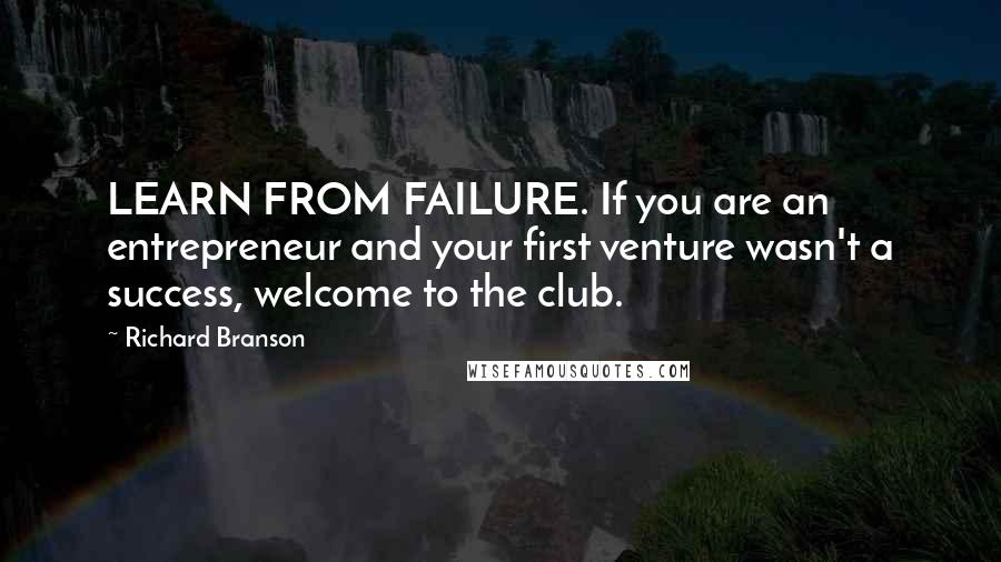 Richard Branson Quotes: LEARN FROM FAILURE. If you are an entrepreneur and your first venture wasn't a success, welcome to the club.