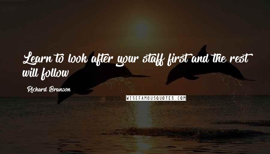 Richard Branson Quotes: Learn to look after your staff first and the rest will follow