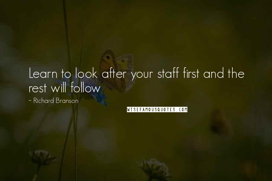 Richard Branson Quotes: Learn to look after your staff first and the rest will follow