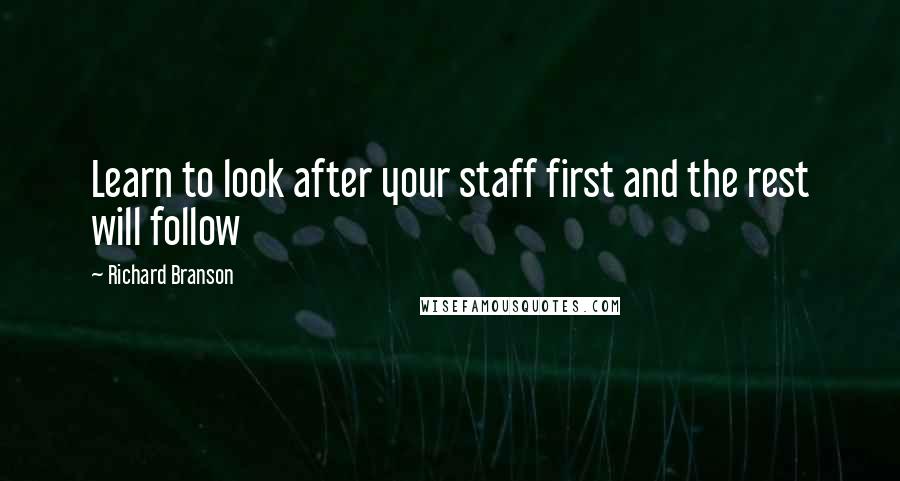 Richard Branson Quotes: Learn to look after your staff first and the rest will follow
