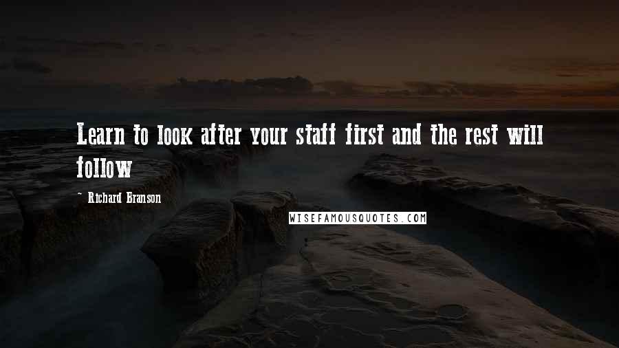 Richard Branson Quotes: Learn to look after your staff first and the rest will follow