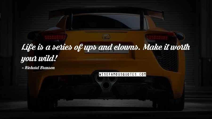 Richard Branson Quotes: Life is a series of ups and clowns. Make it worth your wild!