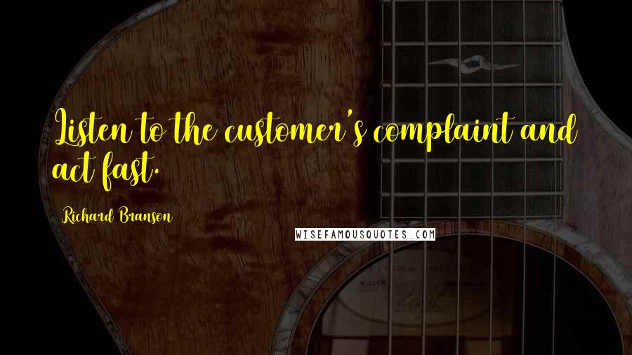 Richard Branson Quotes: Listen to the customer's complaint and act fast.