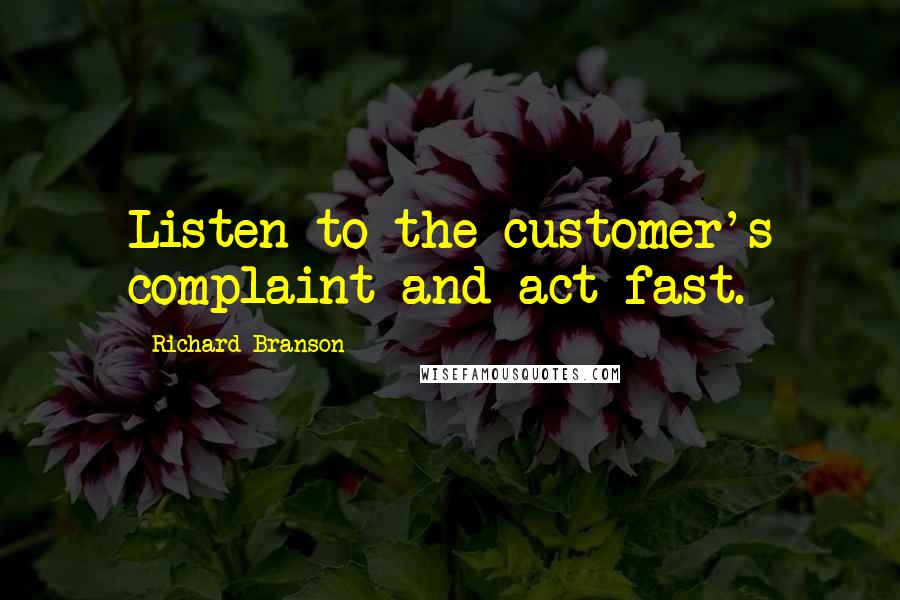 Richard Branson Quotes: Listen to the customer's complaint and act fast.