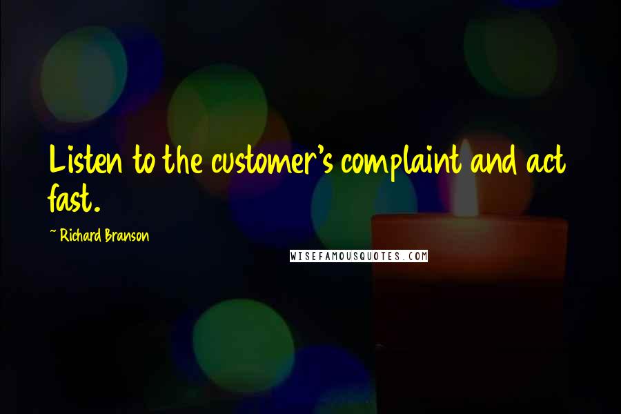 Richard Branson Quotes: Listen to the customer's complaint and act fast.