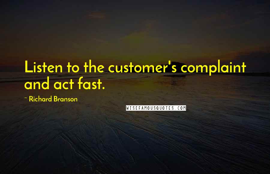 Richard Branson Quotes: Listen to the customer's complaint and act fast.