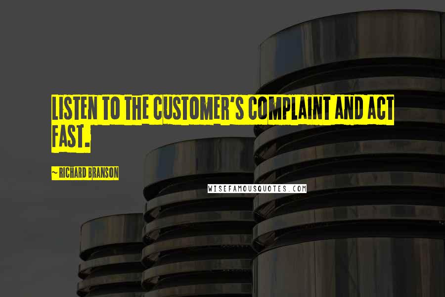 Richard Branson Quotes: Listen to the customer's complaint and act fast.