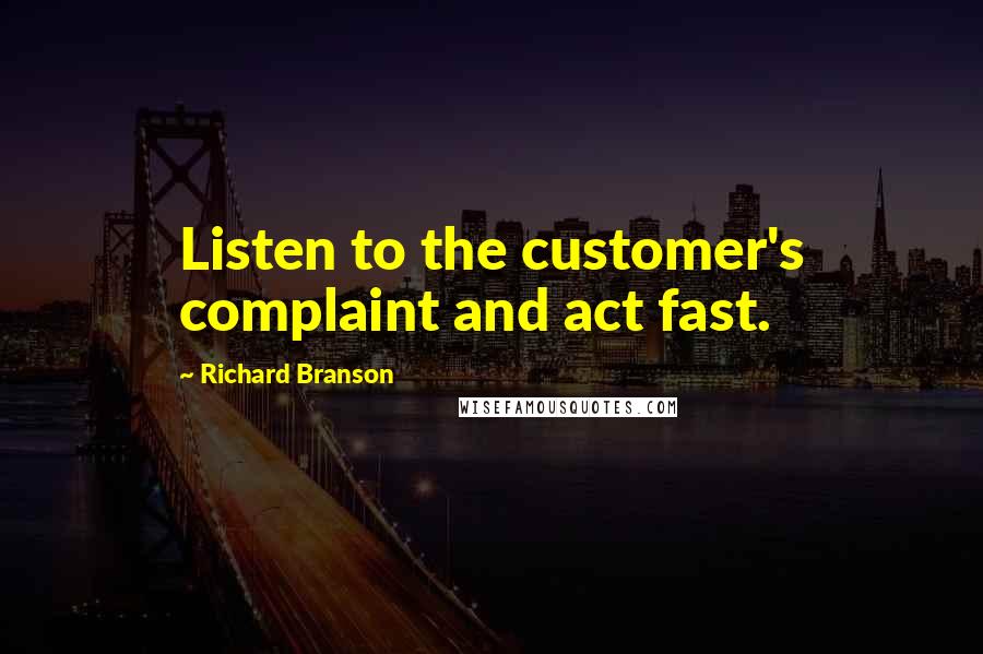 Richard Branson Quotes: Listen to the customer's complaint and act fast.