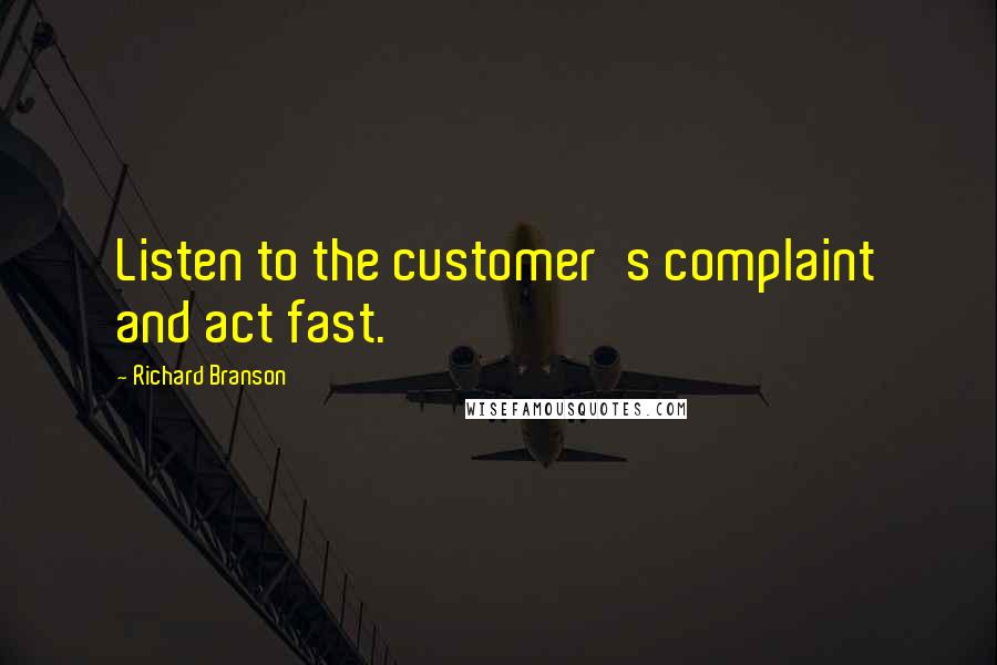 Richard Branson Quotes: Listen to the customer's complaint and act fast.