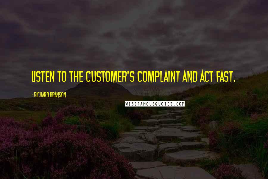 Richard Branson Quotes: Listen to the customer's complaint and act fast.