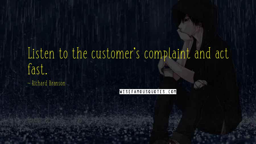 Richard Branson Quotes: Listen to the customer's complaint and act fast.