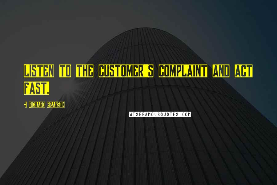 Richard Branson Quotes: Listen to the customer's complaint and act fast.