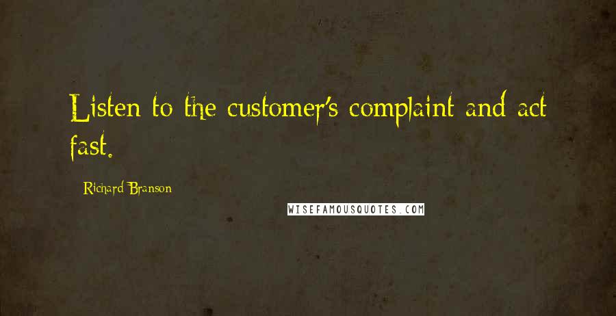 Richard Branson Quotes: Listen to the customer's complaint and act fast.