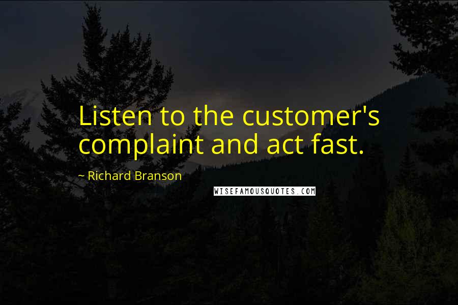 Richard Branson Quotes: Listen to the customer's complaint and act fast.