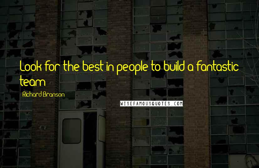 Richard Branson Quotes: Look for the best in people to build a fantastic team
