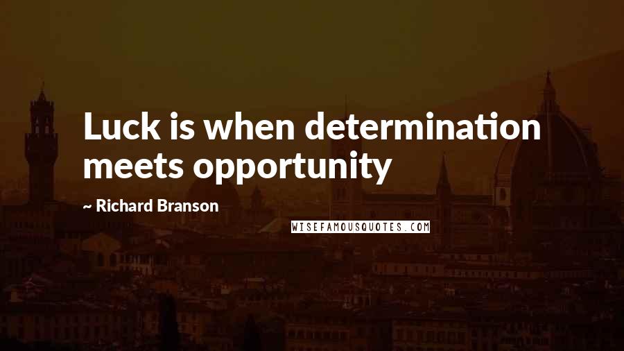 Richard Branson Quotes: Luck is when determination meets opportunity