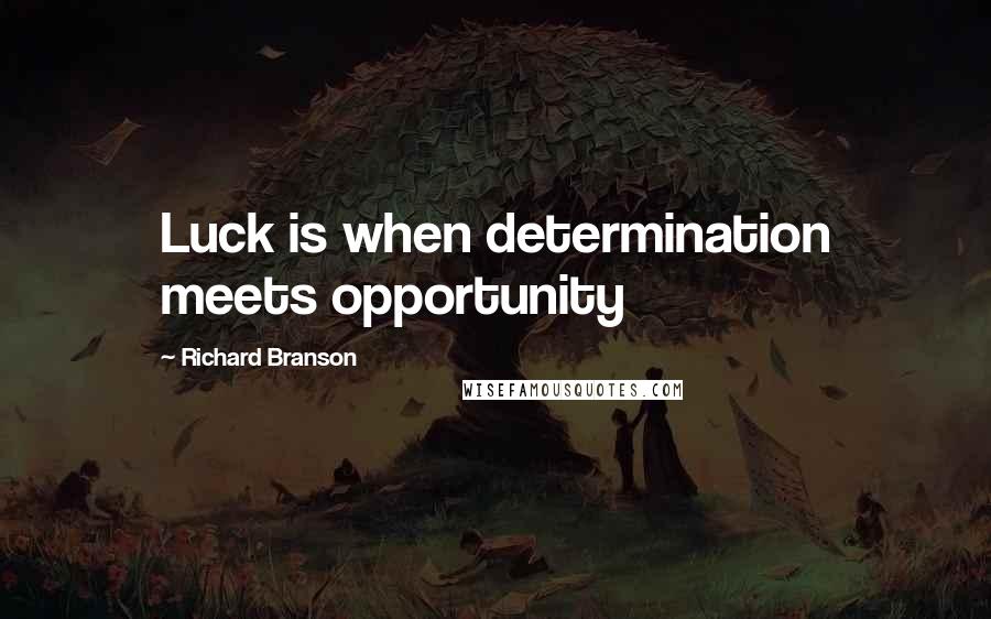 Richard Branson Quotes: Luck is when determination meets opportunity