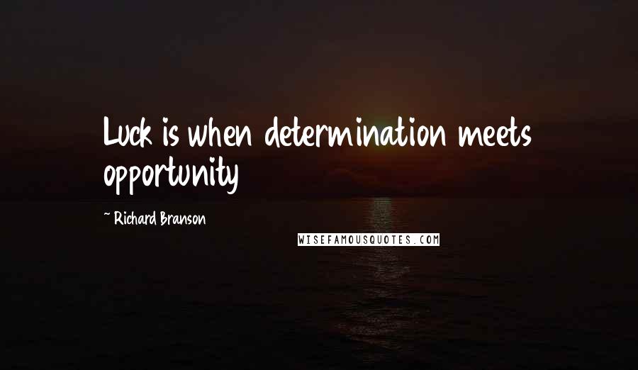 Richard Branson Quotes: Luck is when determination meets opportunity