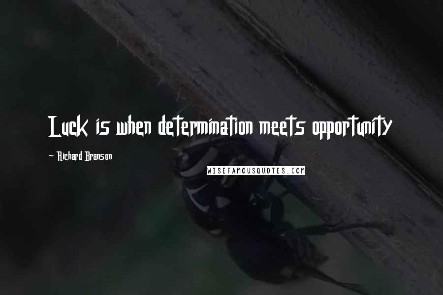 Richard Branson Quotes: Luck is when determination meets opportunity