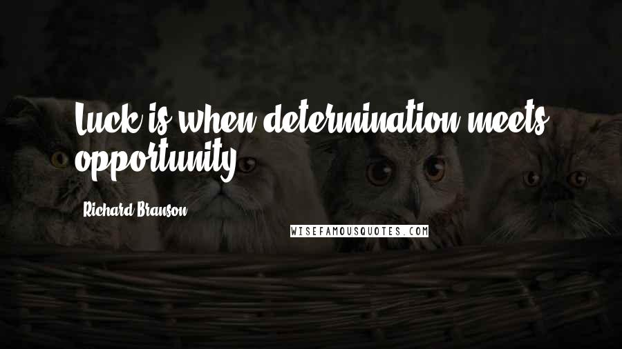 Richard Branson Quotes: Luck is when determination meets opportunity