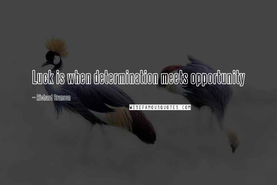 Richard Branson Quotes: Luck is when determination meets opportunity