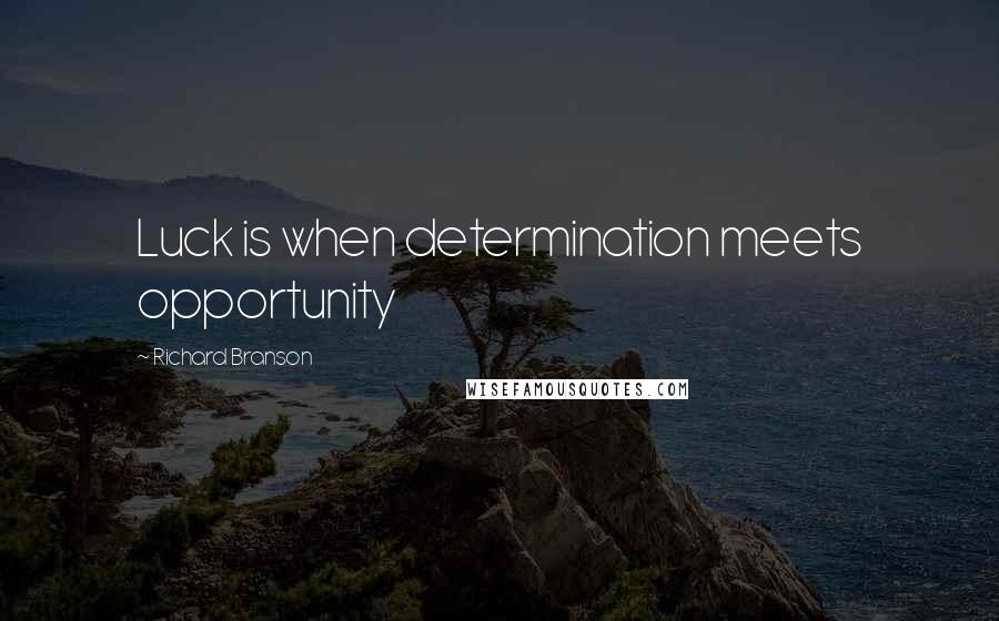 Richard Branson Quotes: Luck is when determination meets opportunity