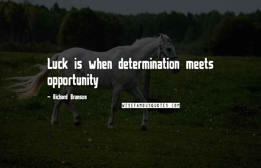 Richard Branson Quotes: Luck is when determination meets opportunity