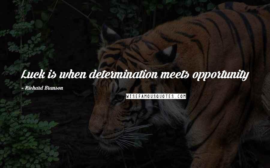 Richard Branson Quotes: Luck is when determination meets opportunity