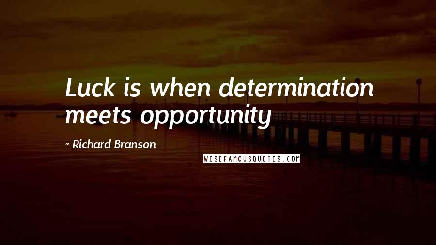 Richard Branson Quotes: Luck is when determination meets opportunity