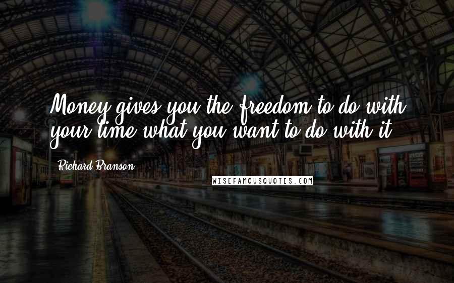 Richard Branson Quotes: Money gives you the freedom to do with your time what you want to do with it