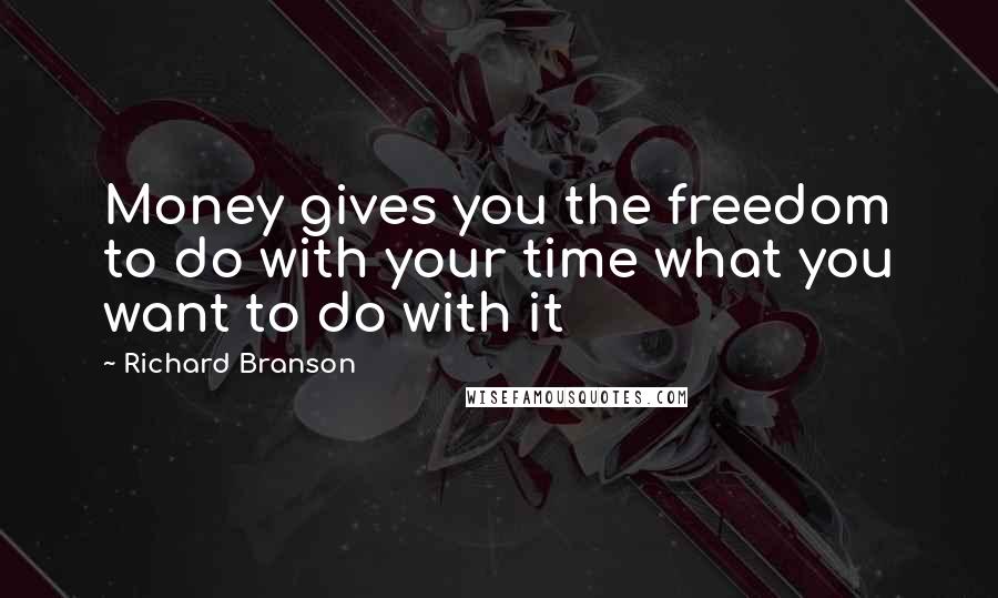 Richard Branson Quotes: Money gives you the freedom to do with your time what you want to do with it