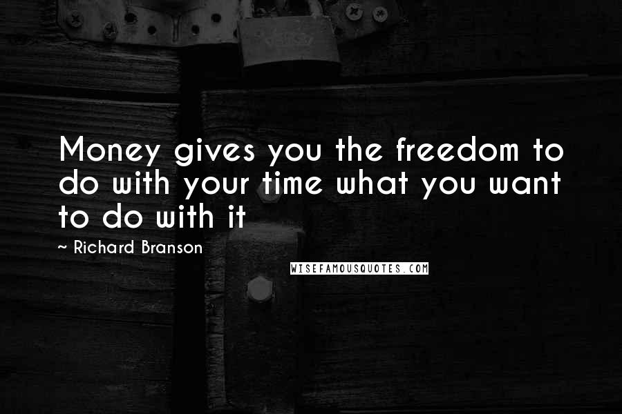 Richard Branson Quotes: Money gives you the freedom to do with your time what you want to do with it