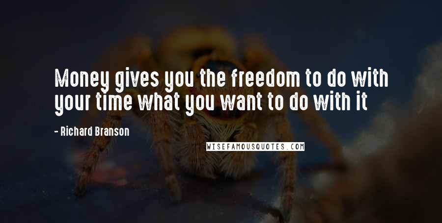 Richard Branson Quotes: Money gives you the freedom to do with your time what you want to do with it