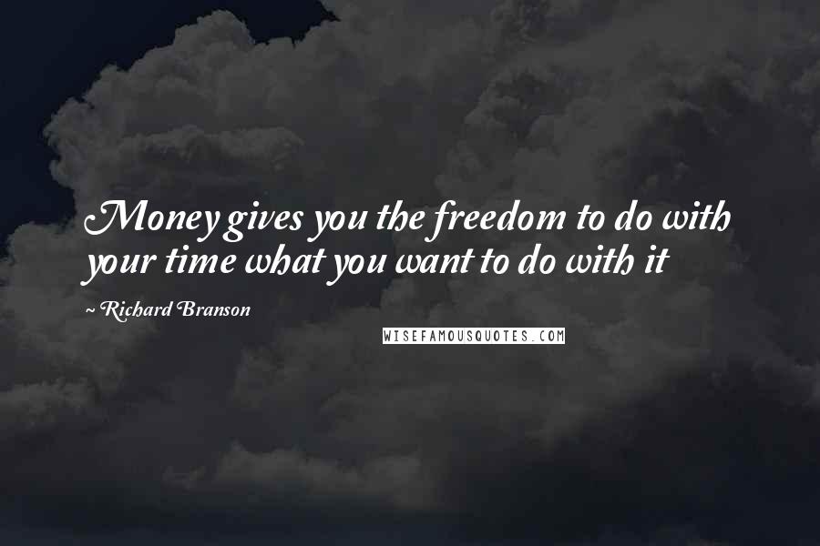 Richard Branson Quotes: Money gives you the freedom to do with your time what you want to do with it