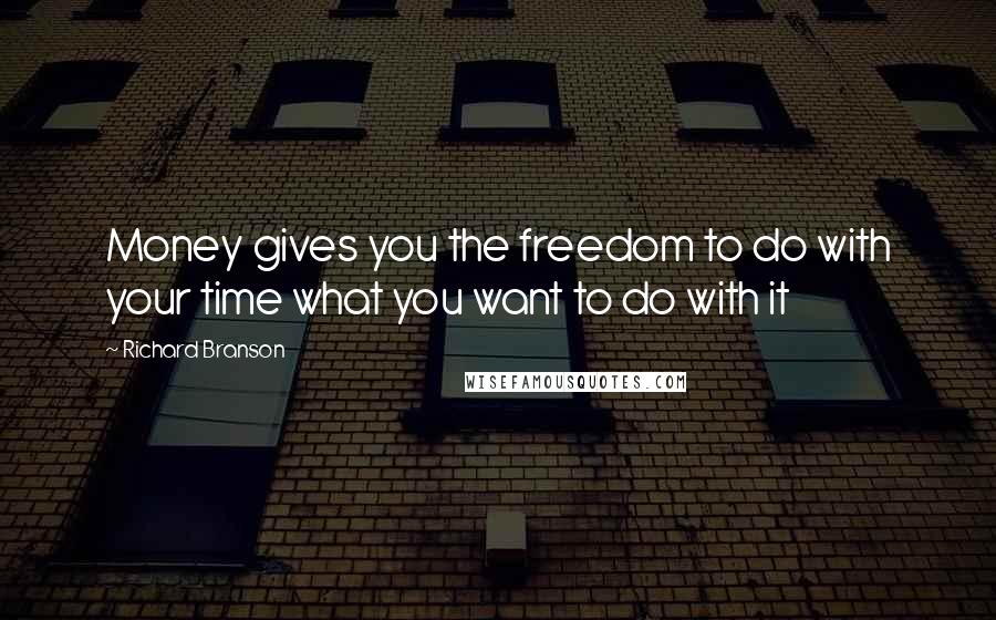 Richard Branson Quotes: Money gives you the freedom to do with your time what you want to do with it
