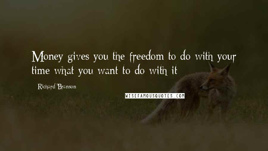 Richard Branson Quotes: Money gives you the freedom to do with your time what you want to do with it