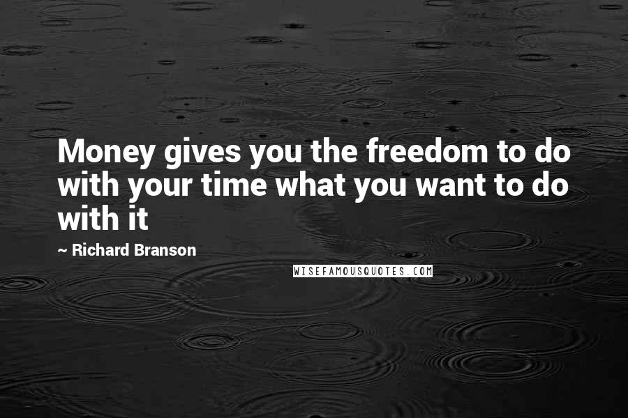 Richard Branson Quotes: Money gives you the freedom to do with your time what you want to do with it