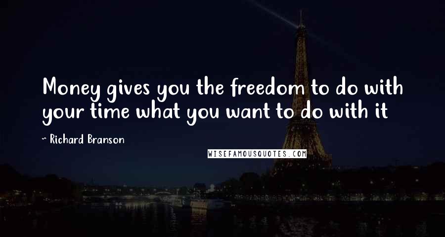 Richard Branson Quotes: Money gives you the freedom to do with your time what you want to do with it