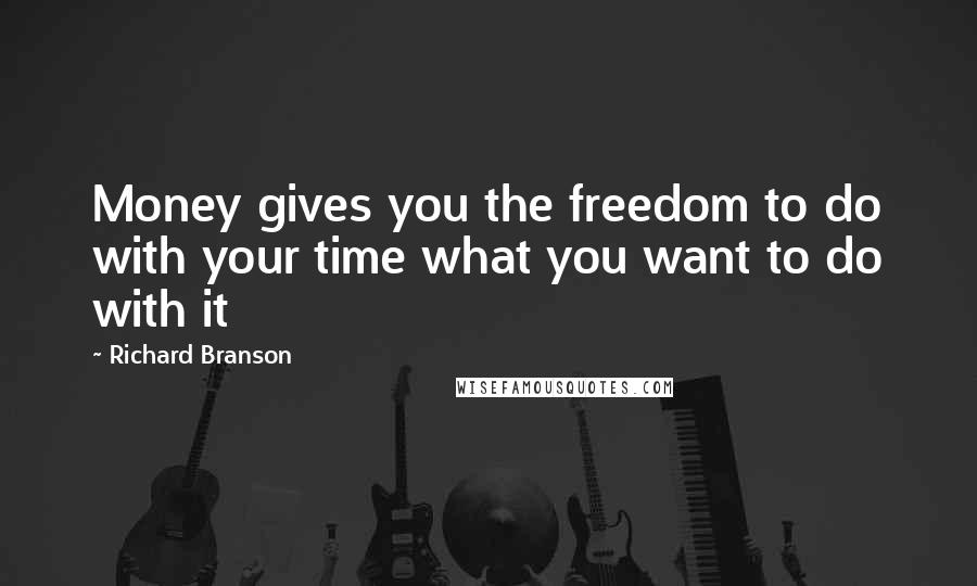 Richard Branson Quotes: Money gives you the freedom to do with your time what you want to do with it