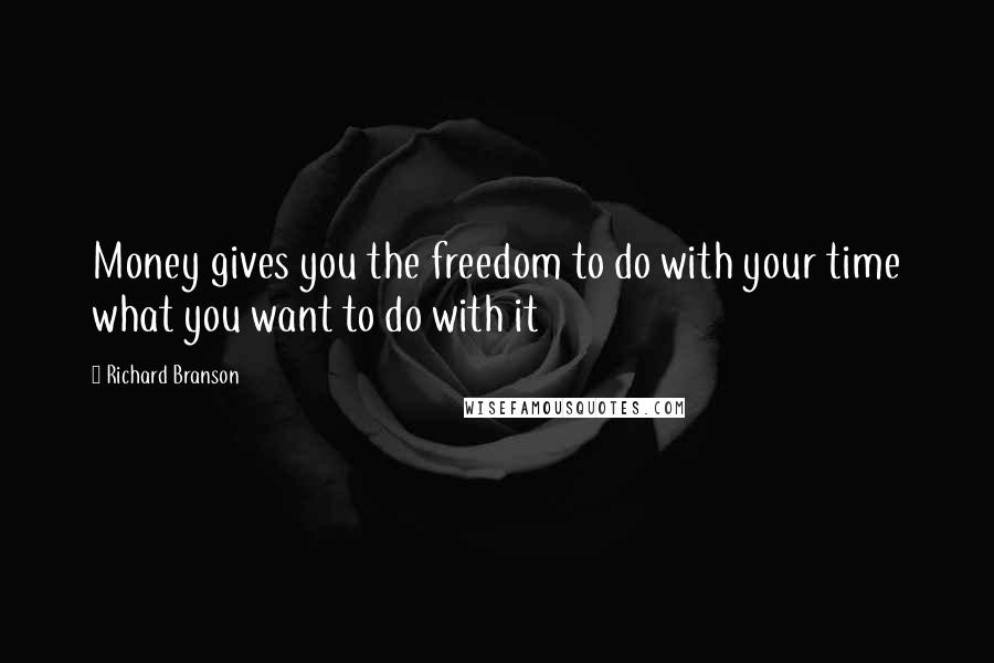 Richard Branson Quotes: Money gives you the freedom to do with your time what you want to do with it