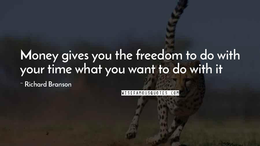 Richard Branson Quotes: Money gives you the freedom to do with your time what you want to do with it