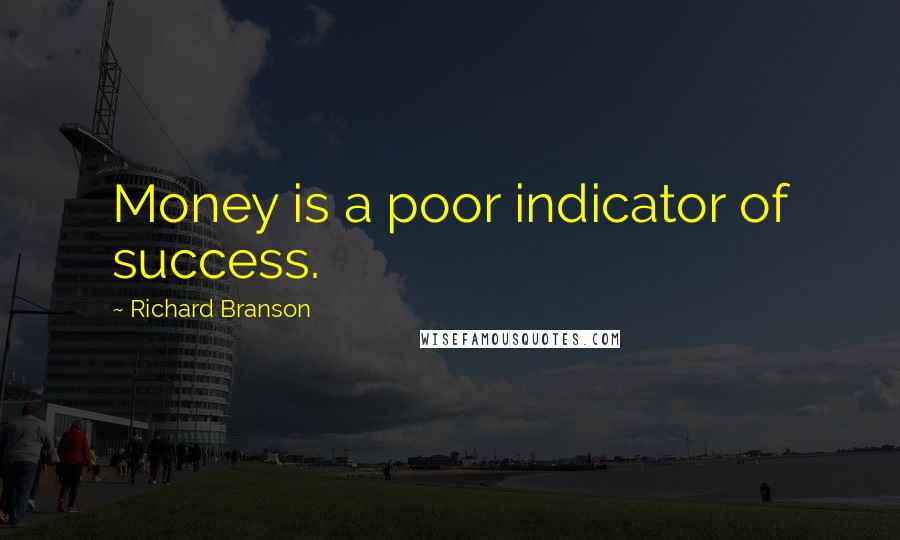 Richard Branson Quotes: Money is a poor indicator of success.