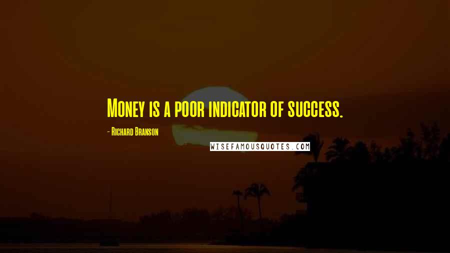 Richard Branson Quotes: Money is a poor indicator of success.