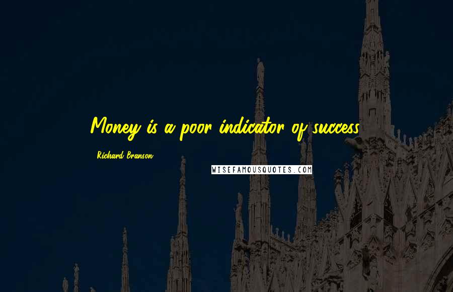 Richard Branson Quotes: Money is a poor indicator of success.