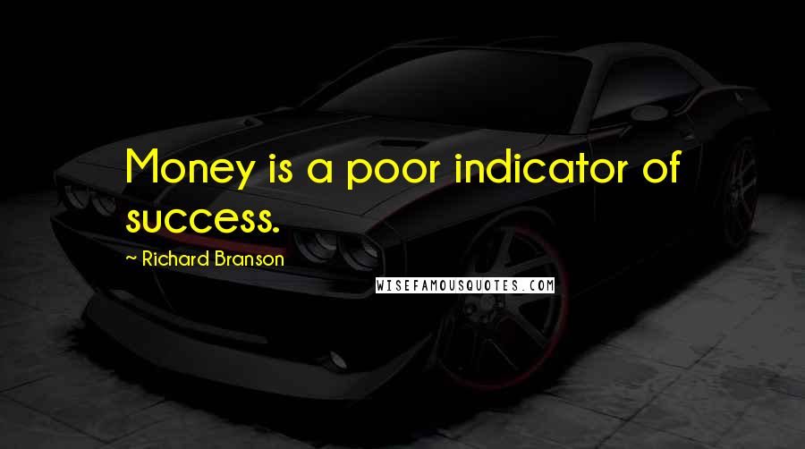 Richard Branson Quotes: Money is a poor indicator of success.