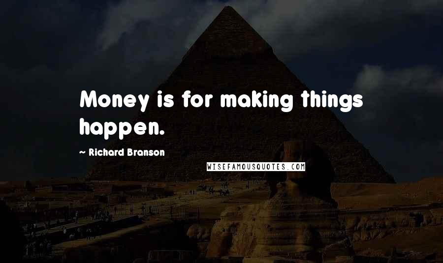 Richard Branson Quotes: Money is for making things happen.