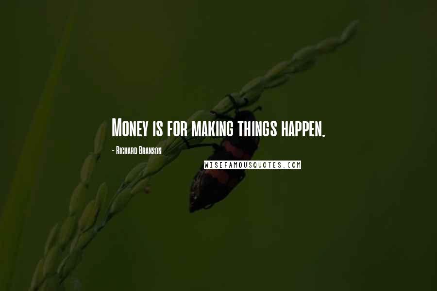 Richard Branson Quotes: Money is for making things happen.