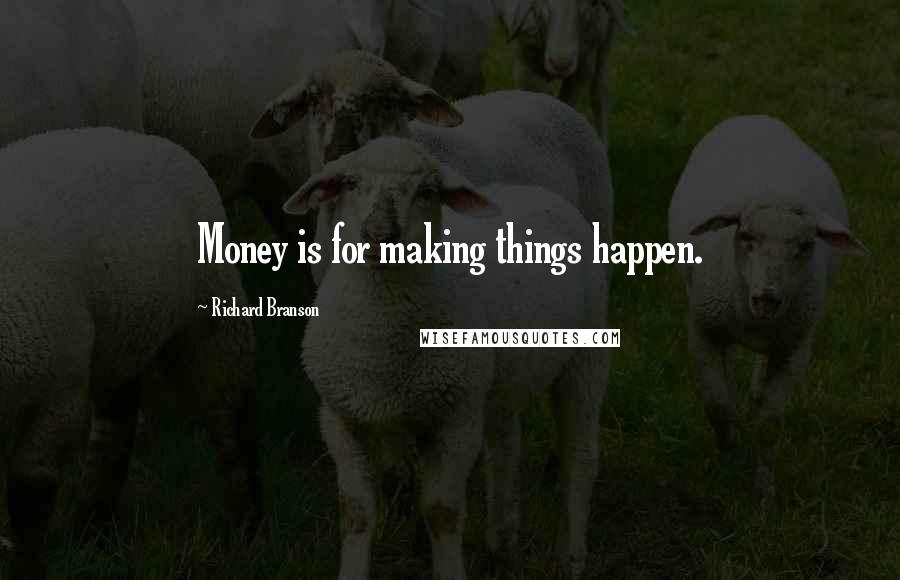 Richard Branson Quotes: Money is for making things happen.